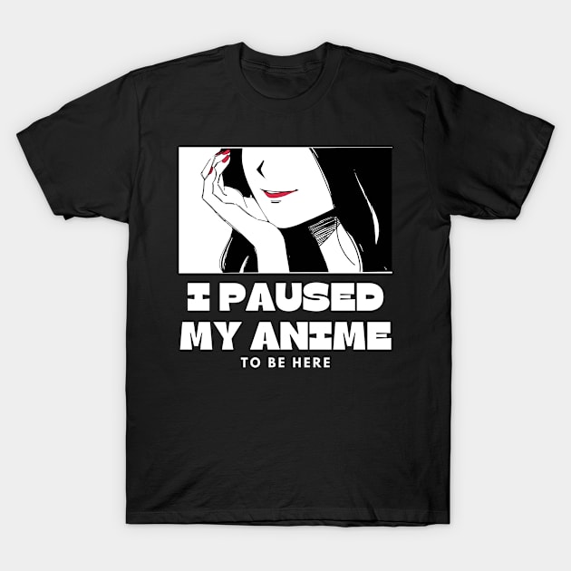 I paused My Anime To Be Here T-Shirt by Jabir